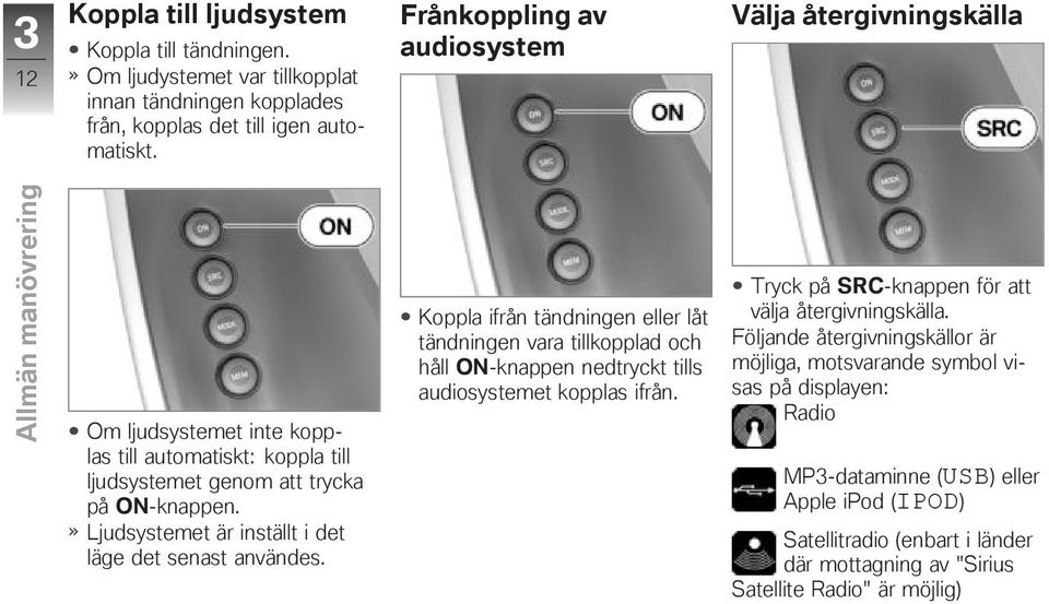 Ljudsystemet är inställt i det läge det senast användes. Koppla ifrån tändningen eller låt tändningen vara tillkopplad och håll ON-knappen nedtryckt tills audiosystemet kopplas ifrån.