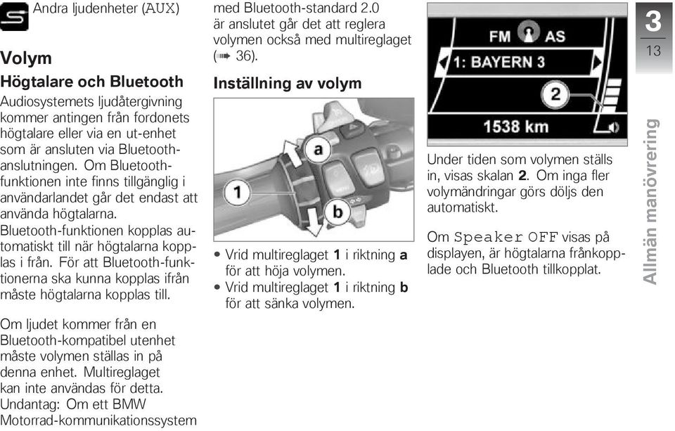 Bluetooth-funktionen kopplas automatiskt till när högtalarna kopplas i från. För att Bluetooth-funktionerna ska kunna kopplas ifrån måste högtalarna kopplas till.