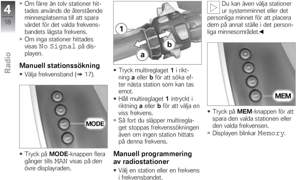 Håll multireglaget 1 intryckt i riktning a eller b för att välja en viss frekvens. Så fort du släpper multireglaget stoppas frekvenssökningen även om ingen station hittats på denna frekvens.