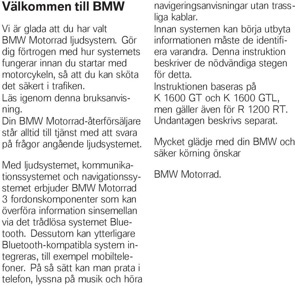 Med ljudsystemet, et och navigationssystemet erbjuder BMW Motorrad 3 fordonskomponenter som kan överföra information sinsemellan via det trådlösa systemet Bluetooth.