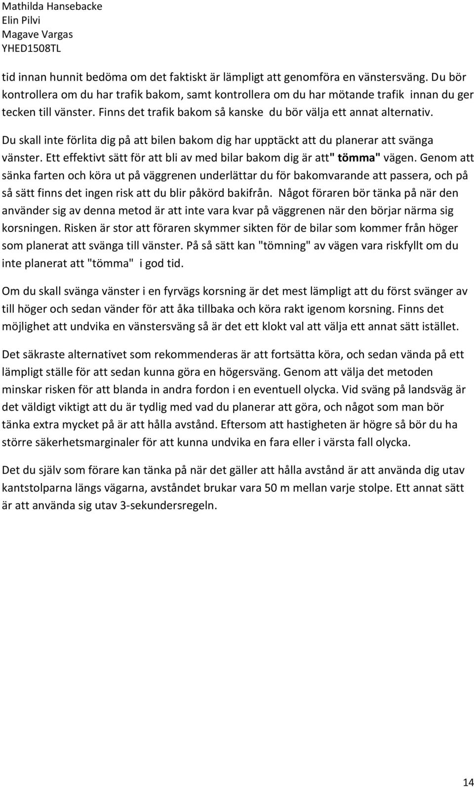 Du skall inte förlita dig på att bilen bakom dig har upptäckt att du planerar att svänga vänster. Ett effektivt sätt för att bli av med bilar bakom dig är att" tömma" vägen.