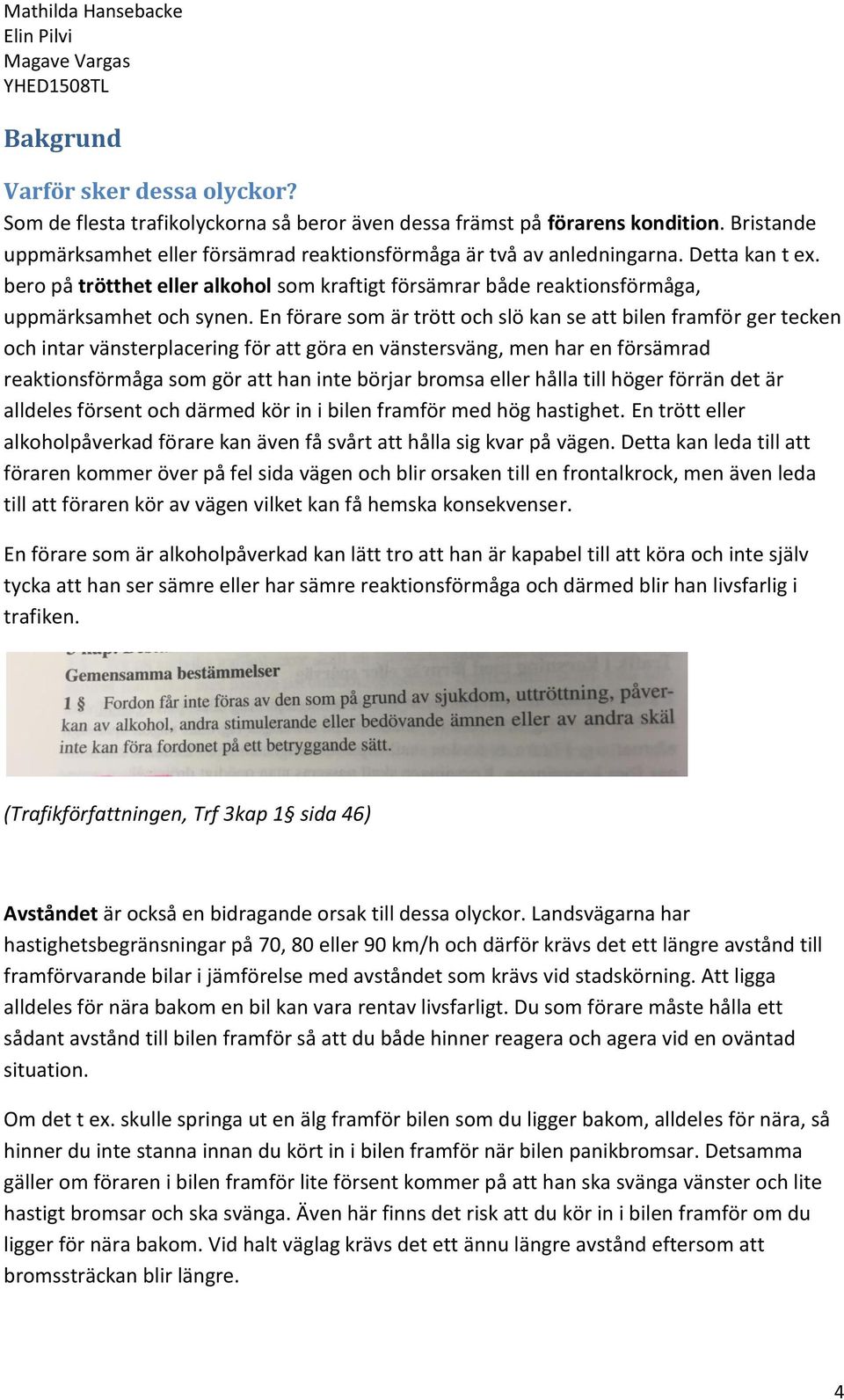 En förare som är trött och slö kan se att bilen framför ger tecken och intar vänsterplacering för att göra en vänstersväng, men har en försämrad reaktionsförmåga som gör att han inte börjar bromsa