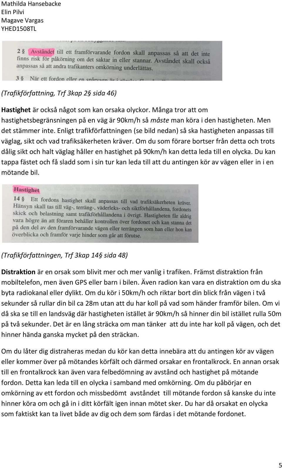 Om du som förare bortser från detta och trots dålig sikt och halt väglag håller en hastighet på 90km/h kan detta leda till en olycka.