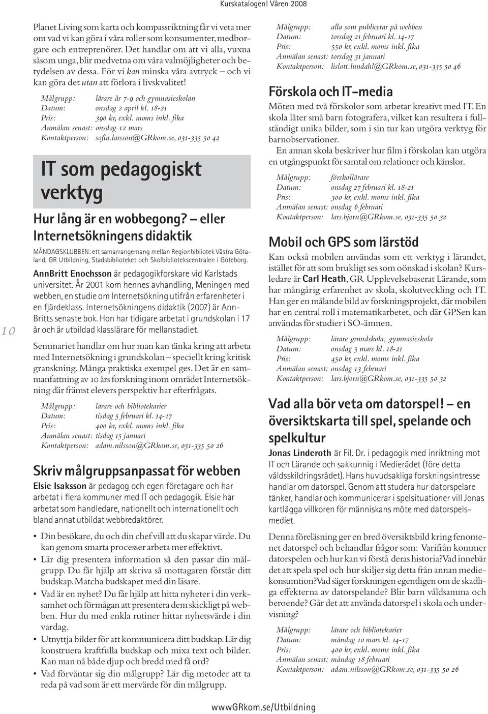 Målgrupp: lärare år 7-9 och gymnasieskolan Datum: onsdag 2 april kl. 18-21 Pris: 390 kr, exkl. moms inkl. fika Anmälan senast: onsdag 12 mars Kontaktperson: sofia.larsson@grkom.