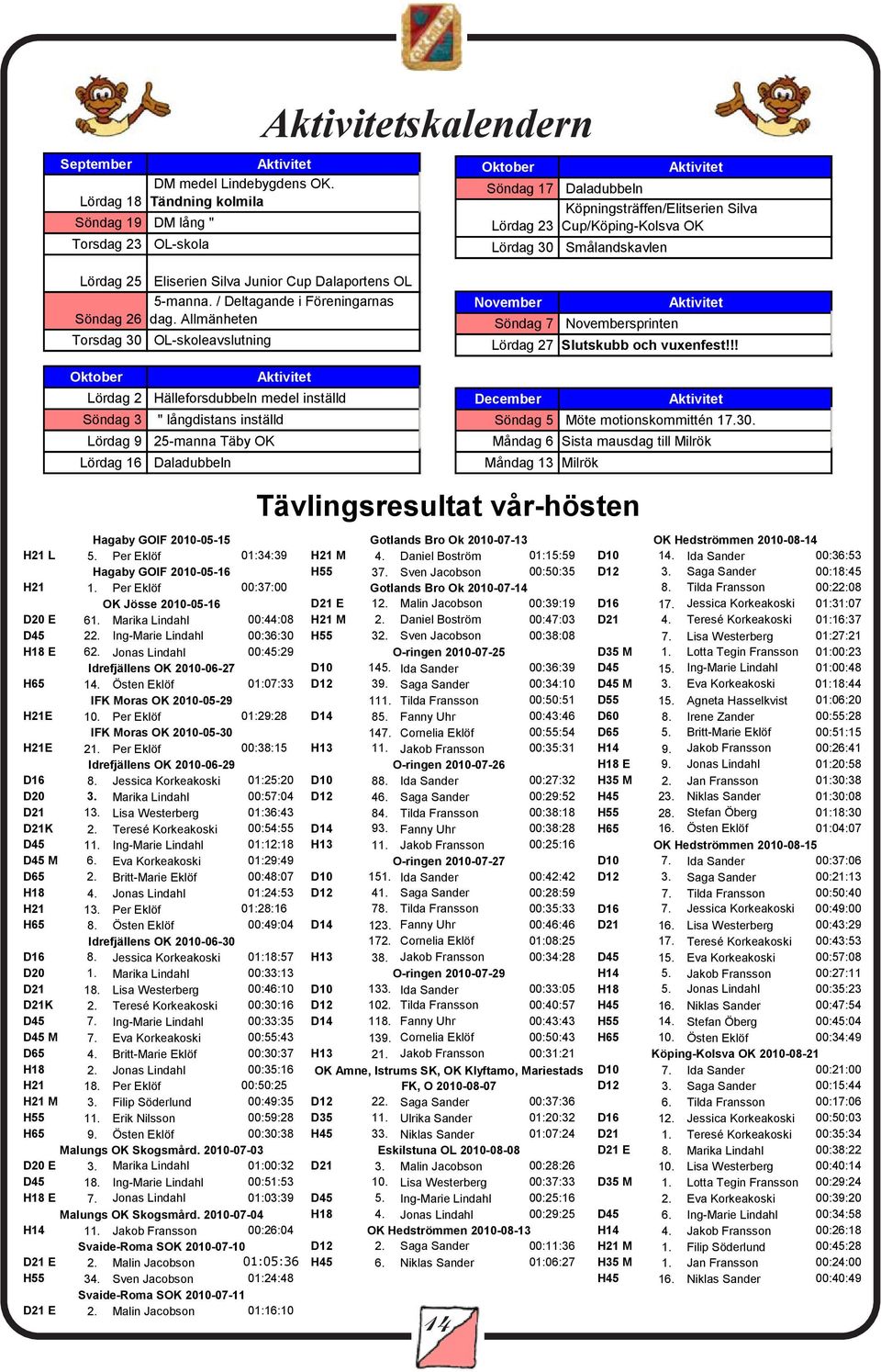 30 Smålandskavlen Lördag 25 Eliserien Silva Junior Cup Dalaportens OL 5-manna. / Deltagande i Föreningarnas Söndag 26 dag.