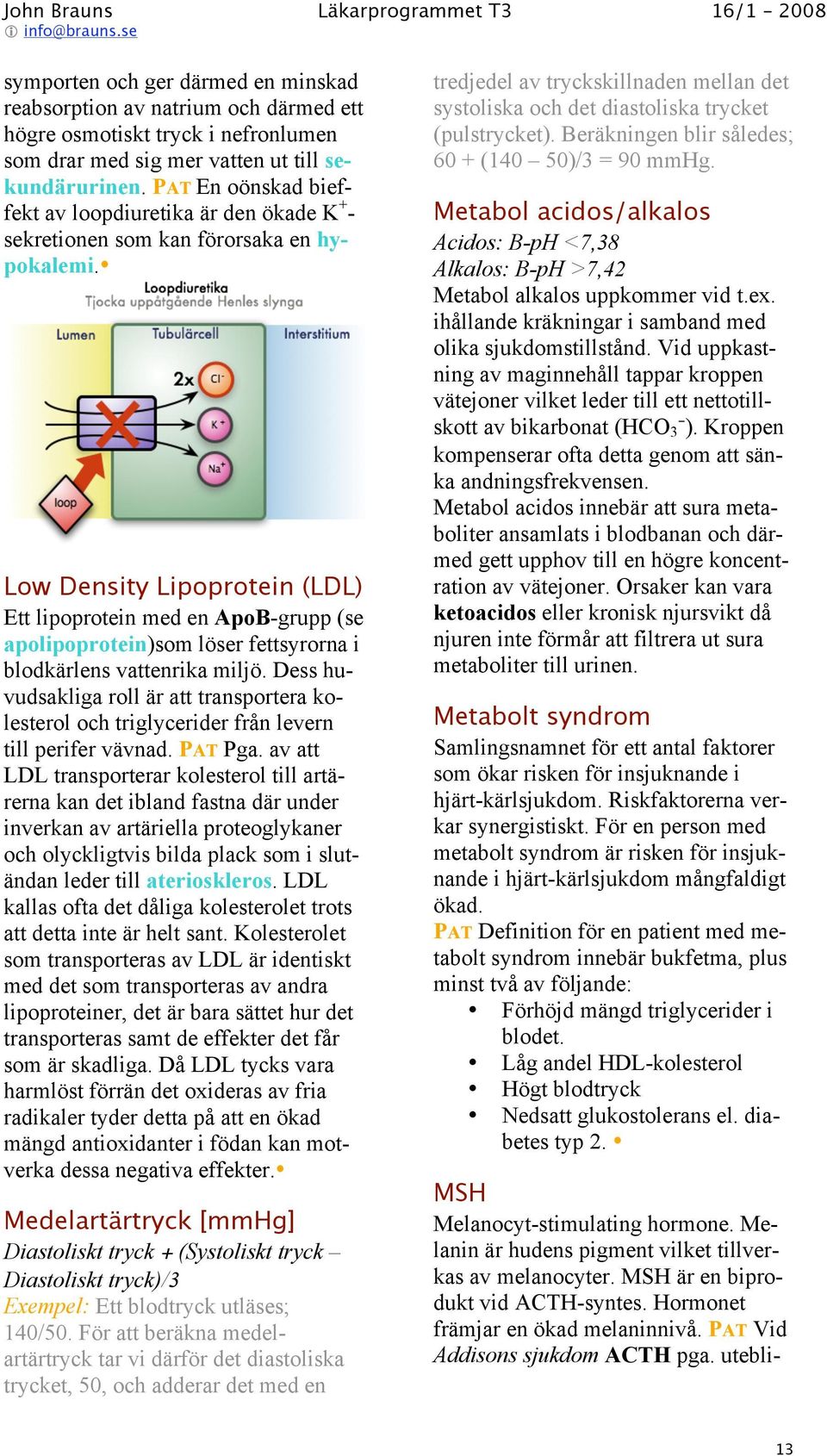 Low Density Lipoprotein (LDL) Ett lipoprotein med en ApoB-grupp (se apolipoprotein)som löser fettsyrorna i blodkärlens vattenrika miljö.