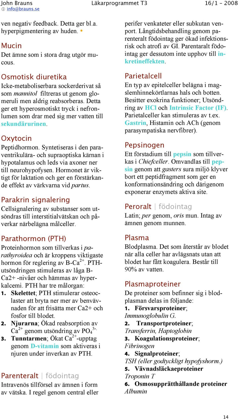 Detta ger ett hyperosmotiskt tryck i nefronlumen som drar med sig mer vatten till sekundärurinen. Oxytocin Peptidhormon.