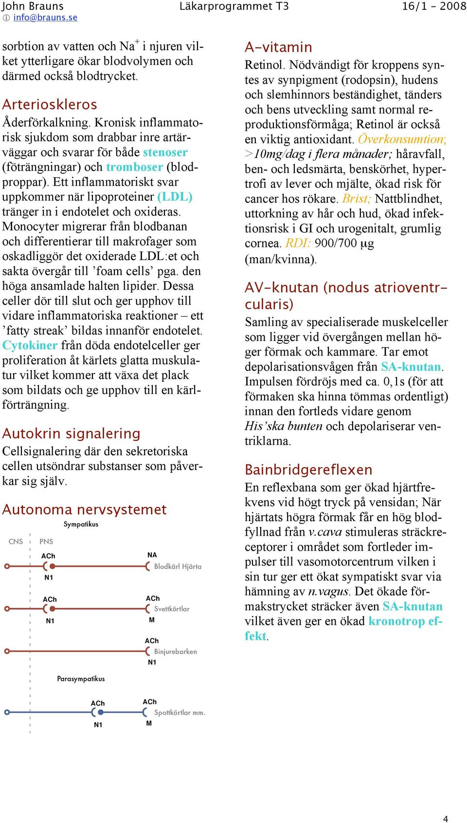 Ett inflammatoriskt svar uppkommer när lipoproteiner (LDL) tränger in i endotelet och oxideras.