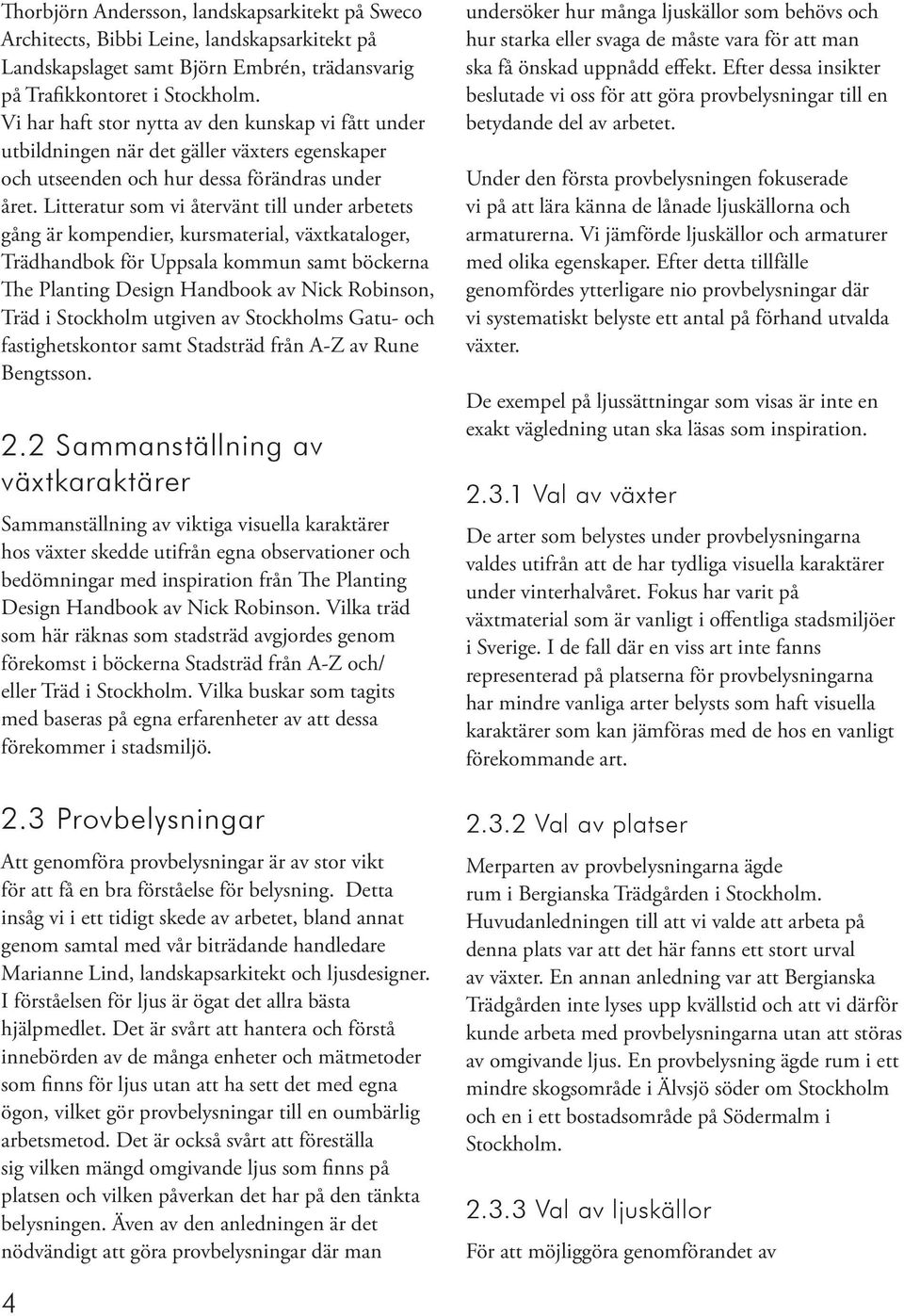 Litteratur som vi återvänt till under arbetets gång är kompendier, kursmaterial, växtkataloger, Trädhandbok för Uppsala kommun samt böckerna The Planting Design Handbook av Nick Robinson, Träd i