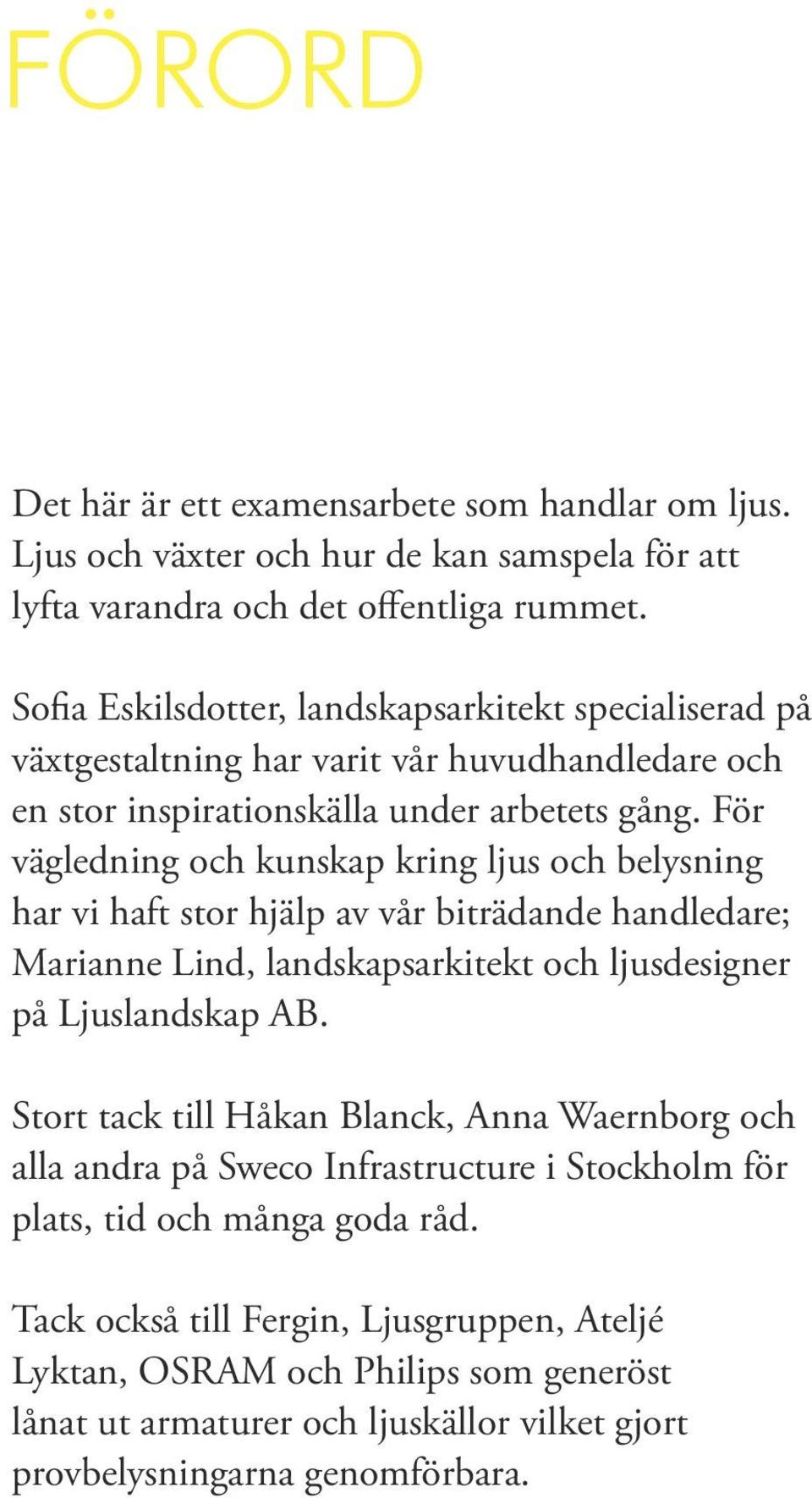 För vägledning och kunskap kring ljus och belysning har vi haft stor hjälp av vår biträdande handledare; Marianne Lind, landskapsarkitekt och ljusdesigner på Ljuslandskap AB.