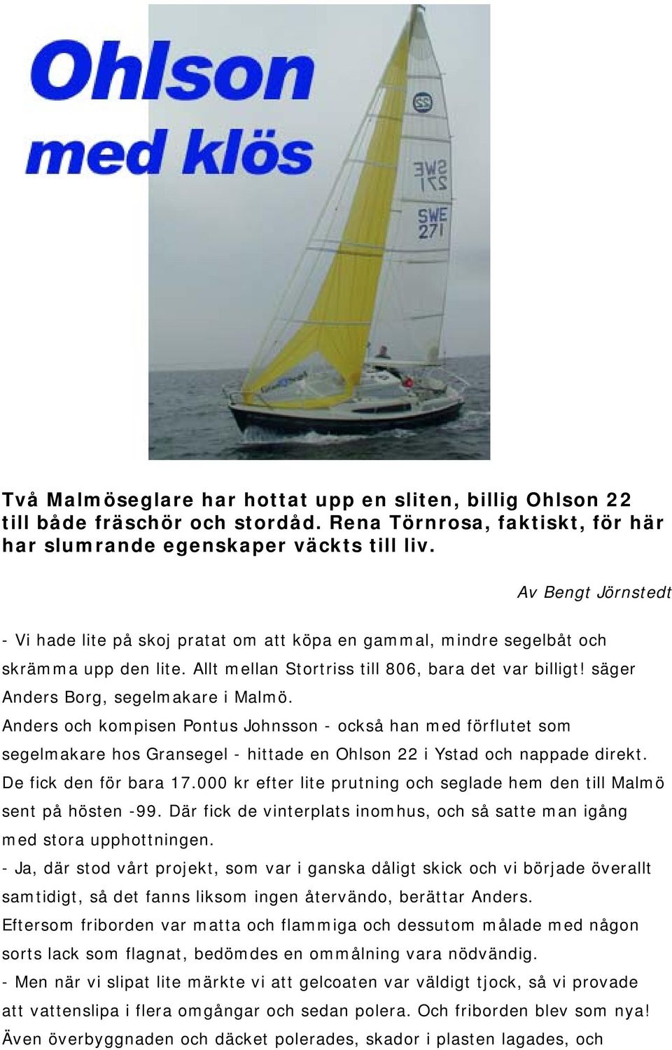 säger Anders Borg, segelmakare i Malmö. Anders och kompisen Pontus Johnsson - också han med förflutet som segelmakare hos Gransegel - hittade en Ohlson 22 i Ystad och nappade direkt.