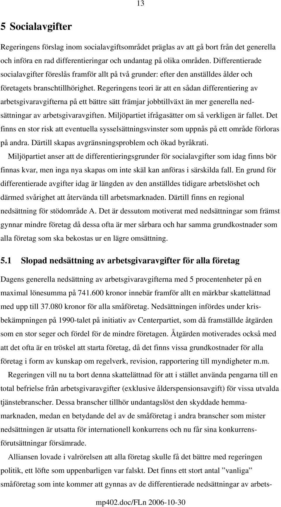 Regeringens teori är att en sådan differentiering av arbetsgivaravgifterna på ett bättre sätt främjar jobbtillväxt än mer generella nedsättningar av arbetsgivaravgiften.