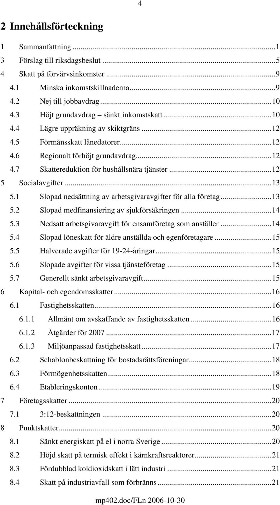 ..12 5 Socialavgifter...13 5.1 Slopad nedsättning av arbetsgivaravgifter för alla företag...13 5.2 Slopad medfinansiering av sjukförsäkringen...14 5.