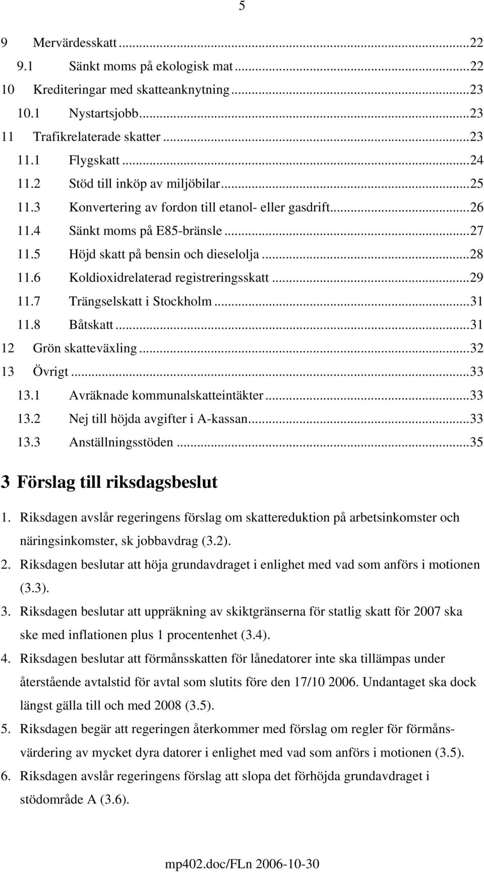 6 Koldioxidrelaterad registreringsskatt...29 11.7 Trängselskatt i Stockholm...31 11.8 Båtskatt...31 12 Grön skatteväxling...32 13 Övrigt...33 13.1 Avräknade kommunalskatteintäkter...33 13.2 Nej till höjda avgifter i A-kassan.