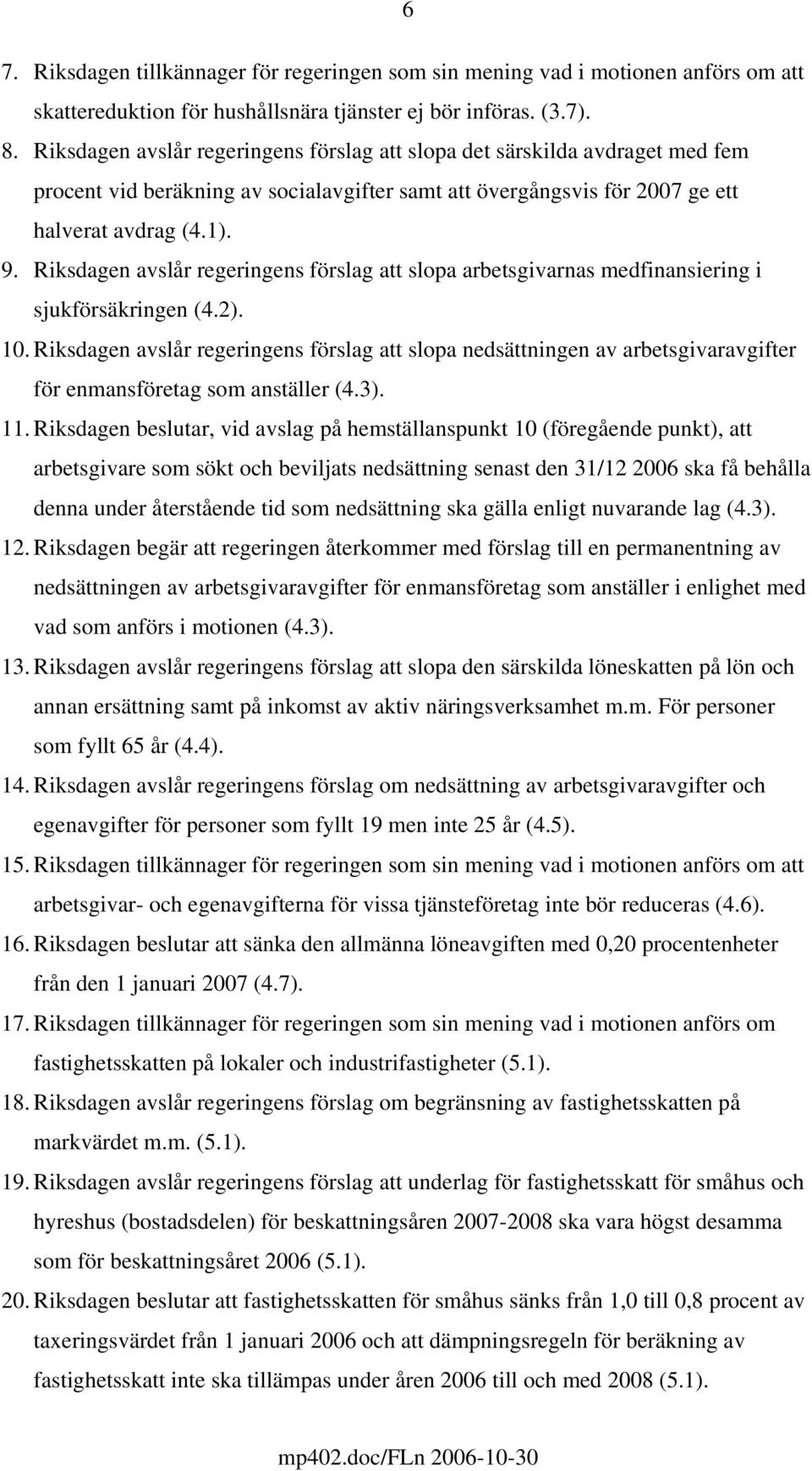 Riksdagen avslår regeringens förslag att slopa arbetsgivarnas medfinansiering i sjukförsäkringen (4.2). 10.