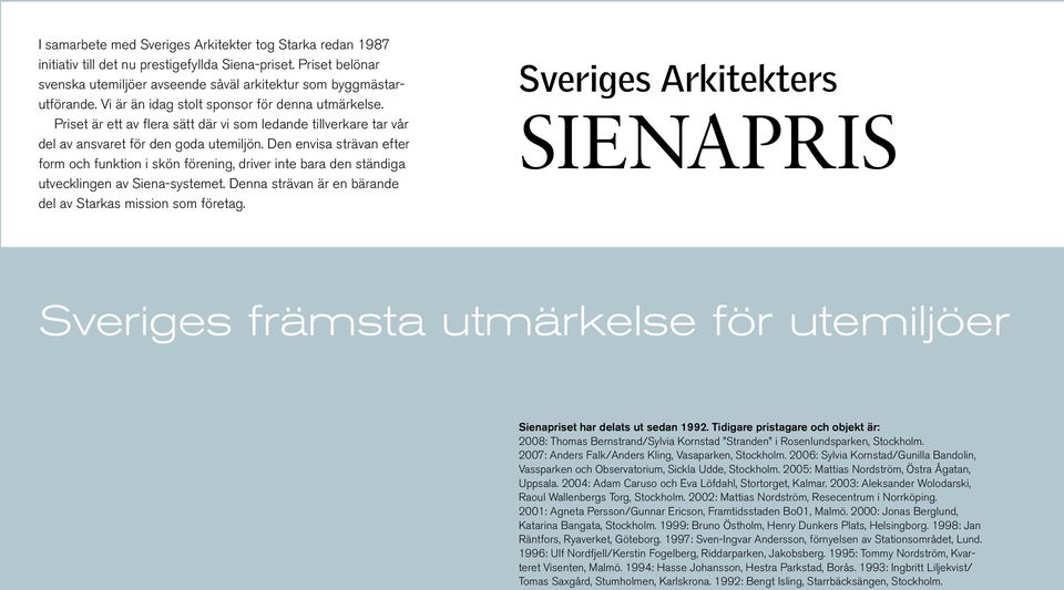 Den envisa strävan efter form och funktion i skön förening, driver inte bara den ständiga utvecklingen av Siena-systemet. Denna strävan är en bärande del av Starkas mission som företag.