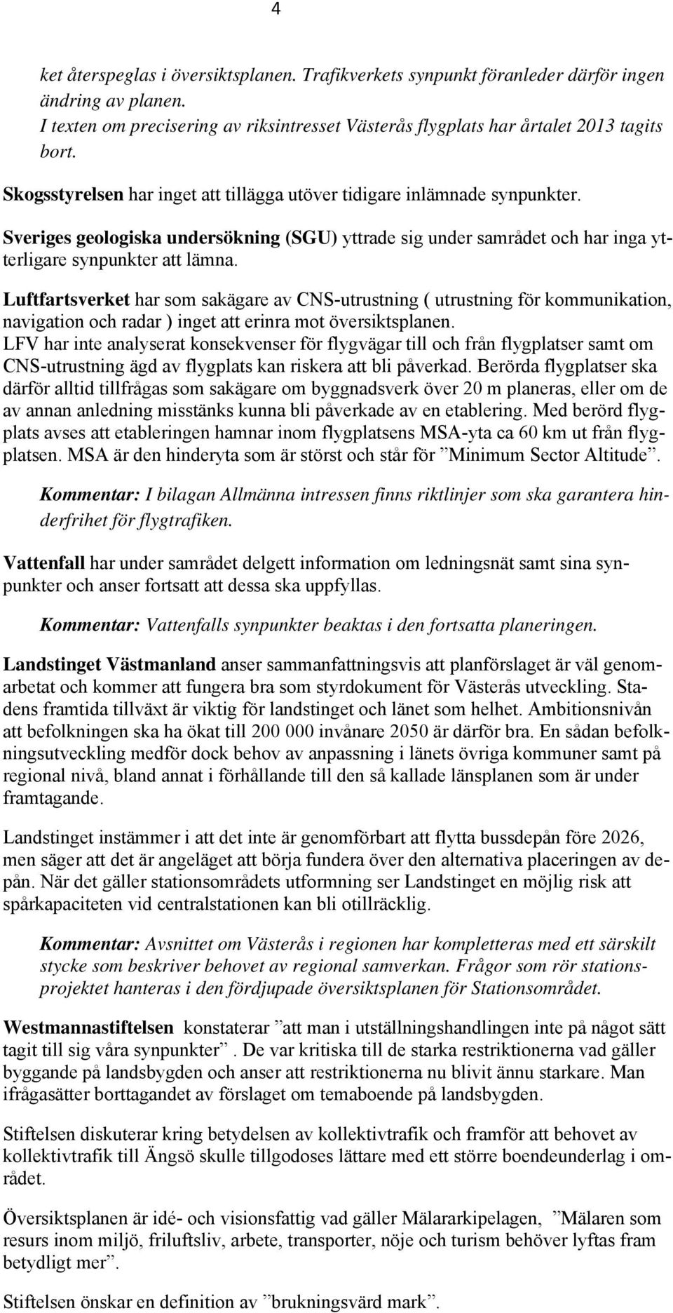 Luftfartsverket har som sakägare av CNS-utrustning ( utrustning för kommunikation, navigation och radar ) inget att erinra mot översiktsplanen.