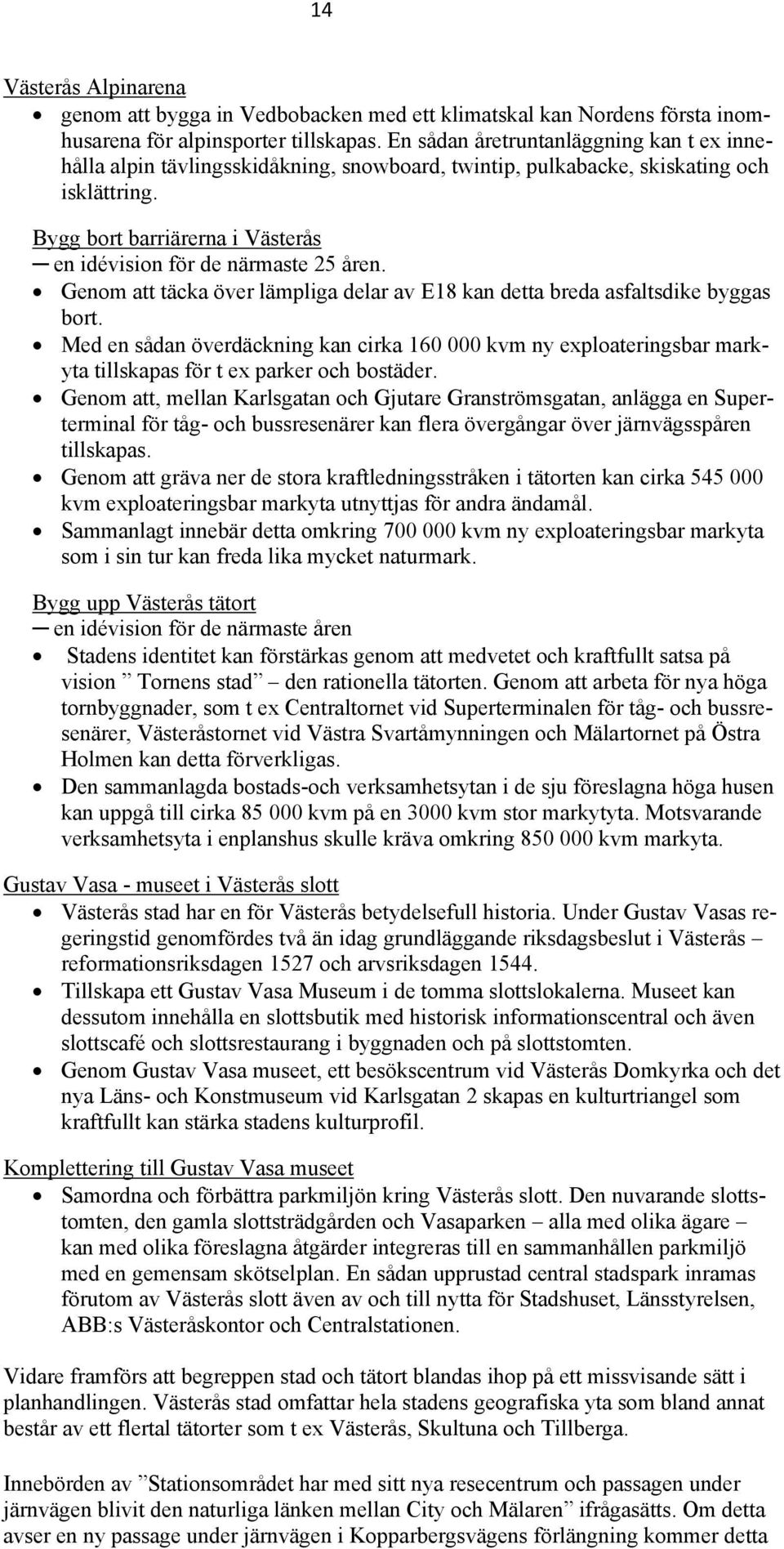 Bygg bort barriärerna i Västerås en idévision för de närmaste 25 åren. Genom att täcka över lämpliga delar av E18 kan detta breda asfaltsdike byggas bort.