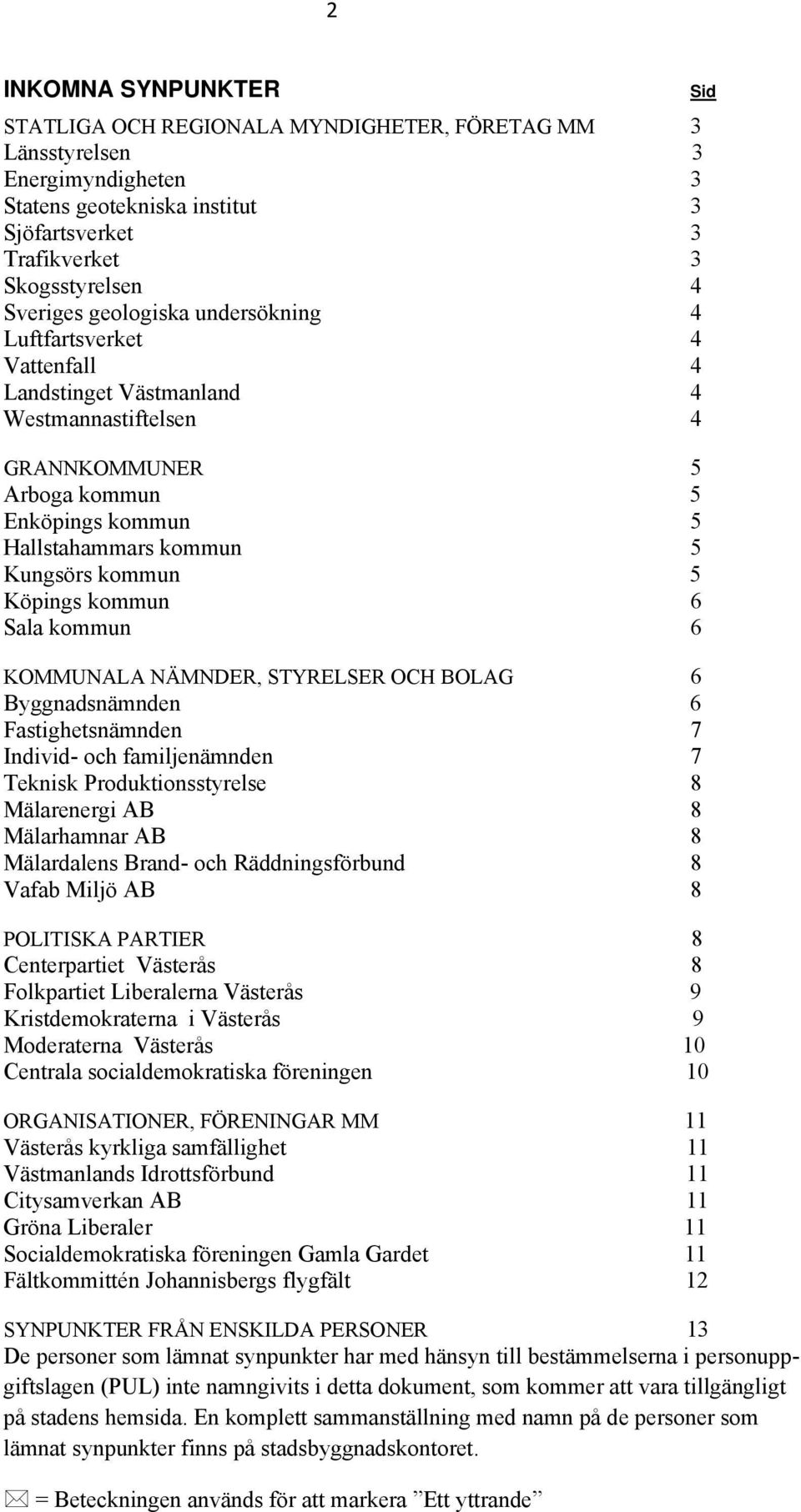 Köpings kommun 6 Sala kommun 6 KOMMUNALA NÄMNDER, STYRELSER OCH BOLAG 6 Byggnadsnämnden 6 Fastighetsnämnden 7 Individ- och familjenämnden 7 Teknisk Produktionsstyrelse 8 Mälarenergi AB 8 Mälarhamnar