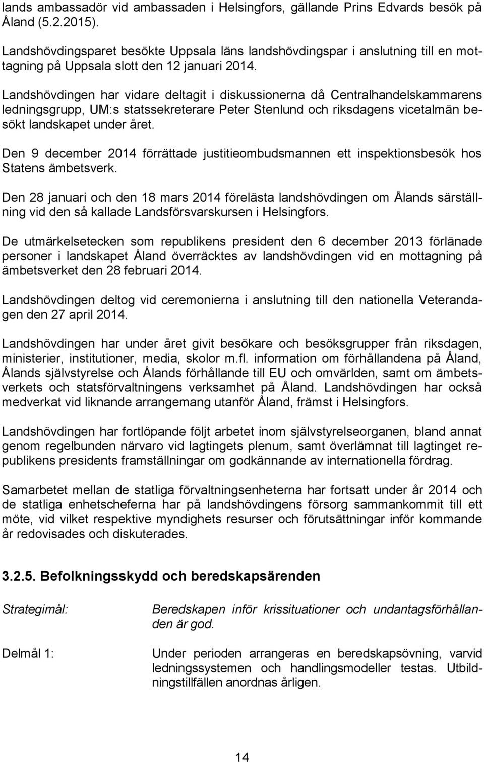 Landshövdingen har vidare deltagit i diskussionerna då Centralhandelskammarens ledningsgrupp, UM:s statssekreterare Peter Stenlund och riksdagens vicetalmän besökt landskapet under året.