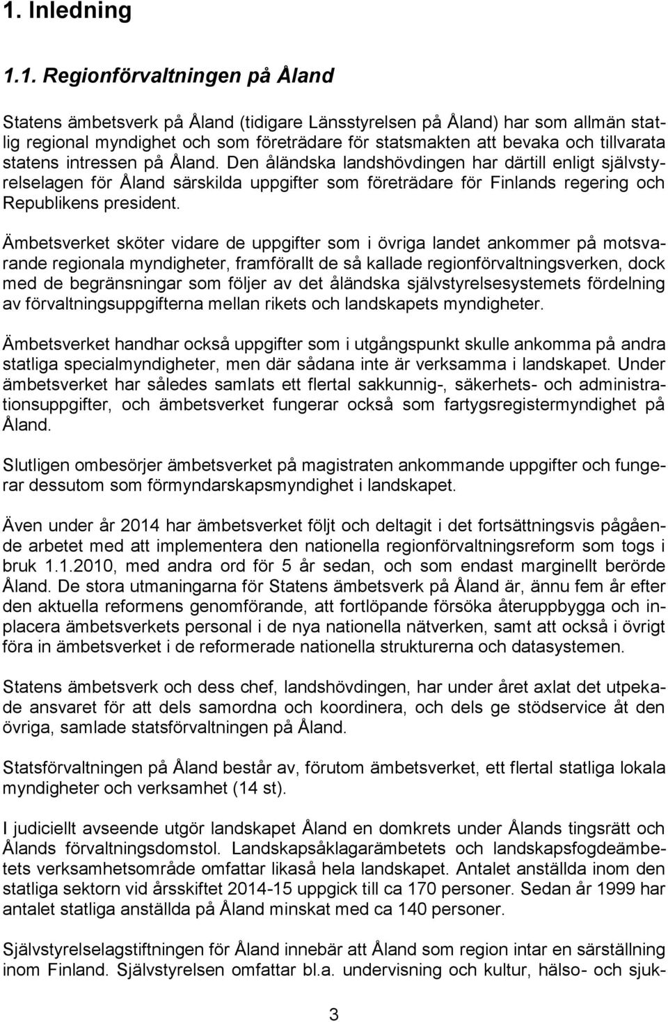 Den åländska landshövdingen har därtill enligt självstyrelselagen för Åland särskilda uppgifter som företrädare för Finlands regering och Republikens president.