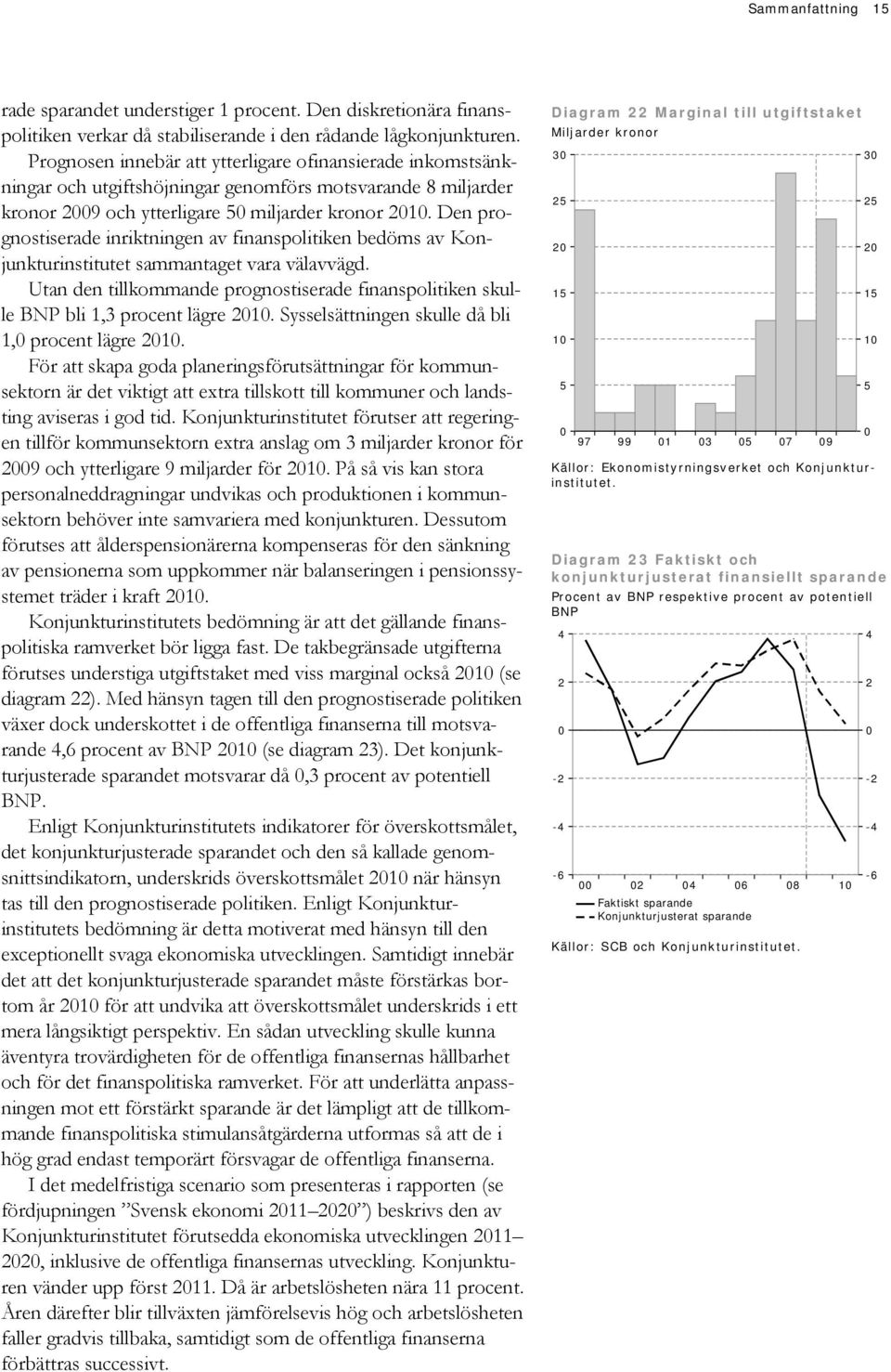 Den prognostiserade inriktningen av finanspolitiken bedöms av Konjunkturinstitutet sammantaget vara välavvägd. Utan den tillkommande prognostiserade finanspolitiken skulle BNP bli 1,3 procent lägre 1.