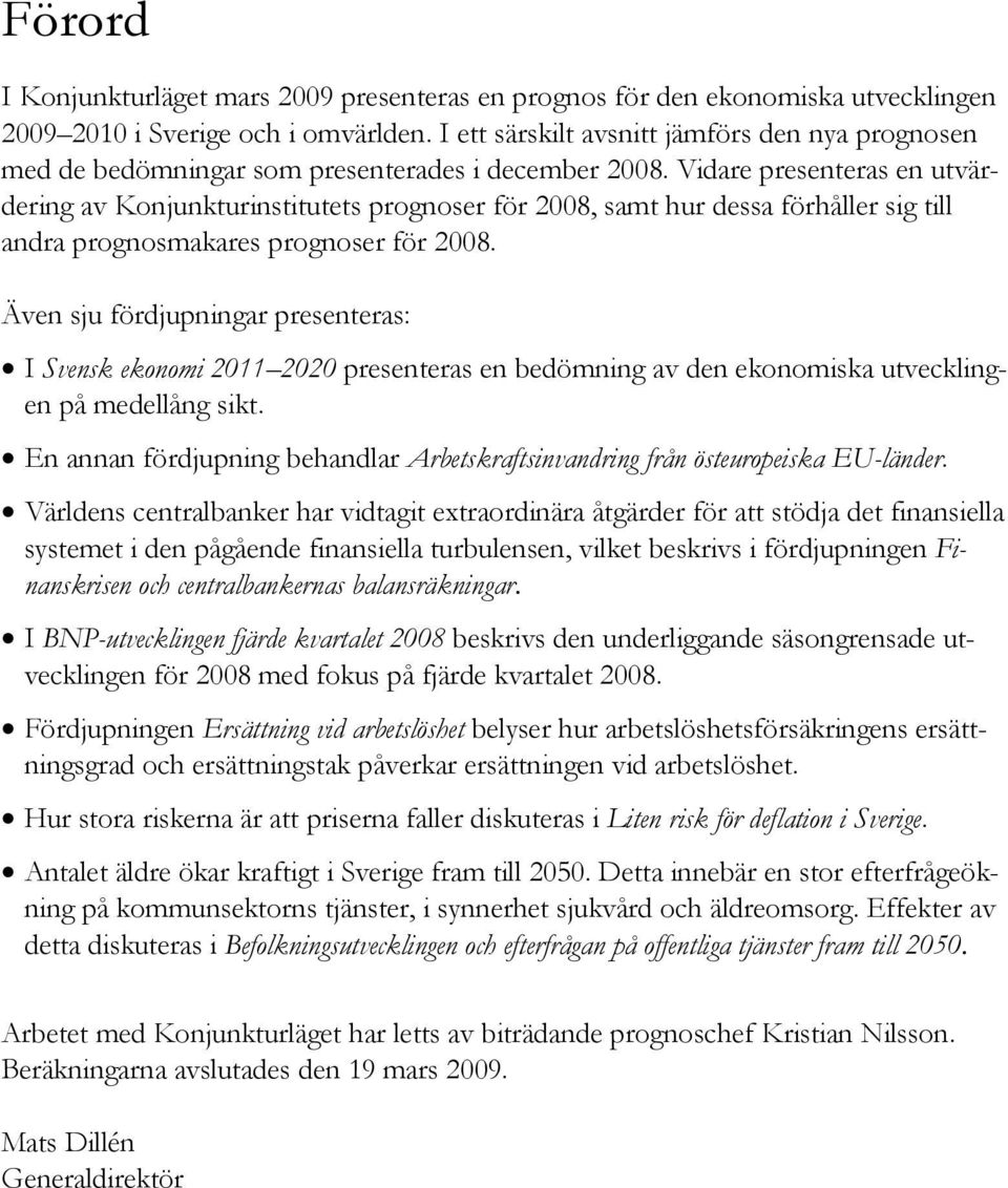 Vidare presenteras en utvärdering av Konjunkturinstitutets prognoser för 8, samt hur dessa förhåller sig till andra prognosmakares prognoser för 8.