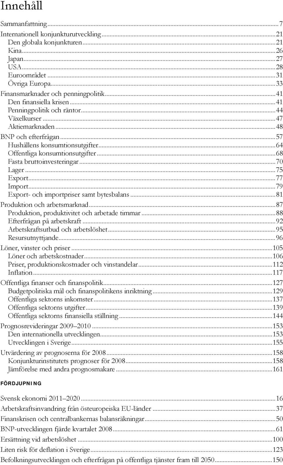 ..8 Fasta bruttoinvesteringar...7 Lager...7 Export...77 Import...79 Export- och importpriser samt bytesbalans...81 Produktion och arbetsmarknad...87 Produktion, produktivitet och arbetade timmar.