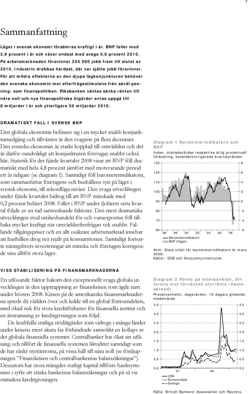 För att mildra effekterna av den djupa lågkonjunkturen behöver den svenska ekonomin mer efterfrågestimulans från såväl penning- som finanspolitiken.