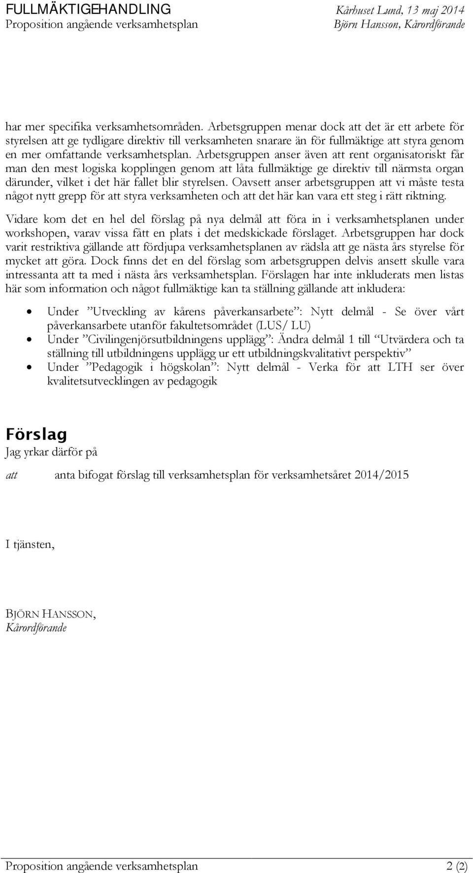 Arbetsgruppen anser även att rent organisatoriskt får man den mest logiska kopplingen genom att låta fullmäktige ge direktiv till närmsta organ därunder, vilket i det här fallet blir styrelsen.