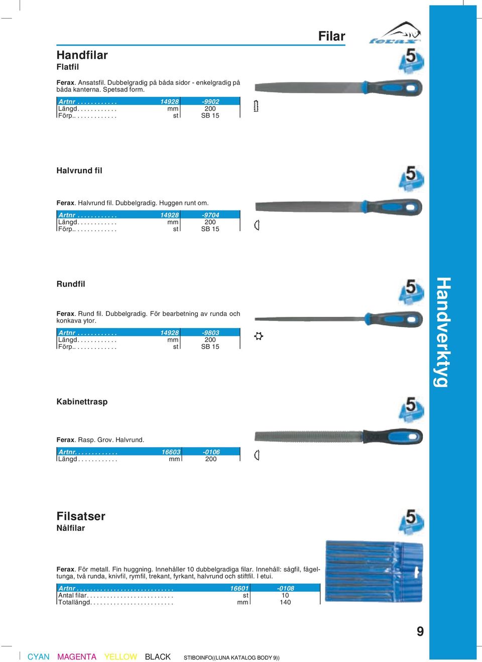 .. mm 200 Förp... st SB 15 Handverktyg Kabinettrasp Ferax. Rasp. Grov. Halvrund. Artnr... 16603-0106 Längd... mm 200 Filsatser Nålfilar Ferax. För metall. Fin huggning.