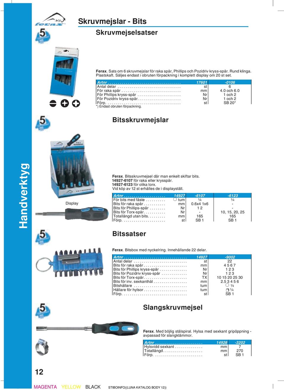 .. Nr 1och 2 Förp.... st SB 20* *) Endast obruten förpackning. Bitsskruvmejslar Handverktyg Display Ferax. Bitsskruvmejsel där man enkelt skiftar bits. 14927-6107 för raka eller krysspår.