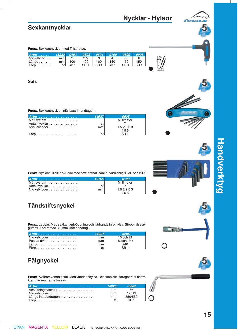 ... st SB 1 Ferax. Nycklar till olika skruvar med sexkanthål (sänkhuvud) enligt SMS och ISO. Artnr... 19165-0100 Måttsystem... Millimeter Antal nycklar... st 7 Nyckelvidder... mm 1.5 2 2.