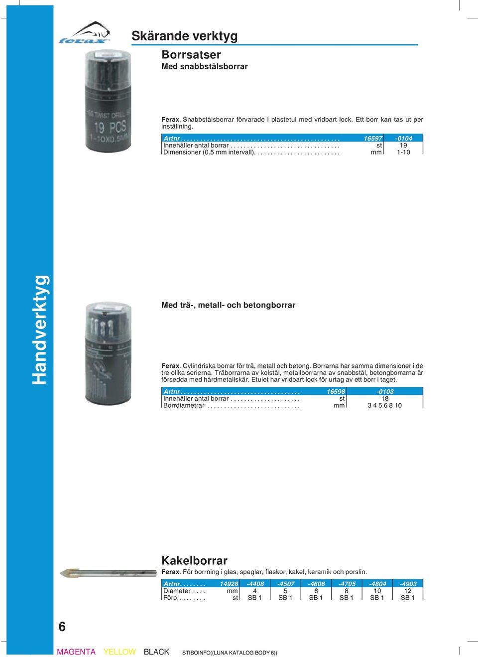 Borrarna har samma dimensioner i de tre olika serierna. Träborrarna av kolstål, metallborrarna av snabbstål, betongborrarna är försedda med hårdmetallskär.