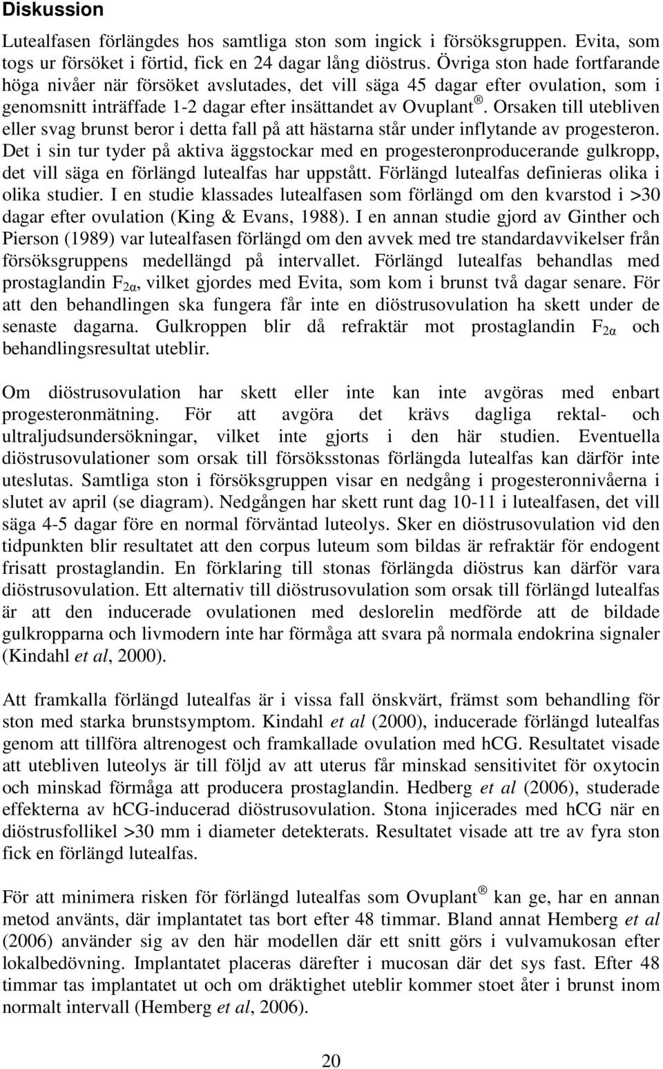 Orsaken till utebliven eller svag brunst beror i detta fall på att hästarna står under inflytande av progesteron.