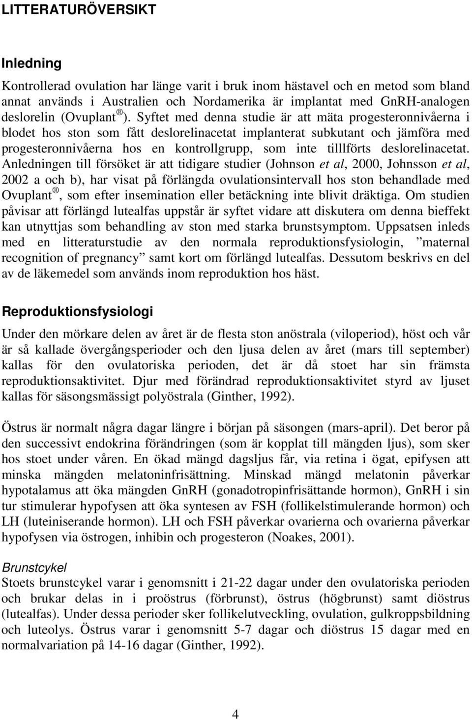 Syftet med denna studie är att mäta progesteronnivåerna i blodet hos ston som fått deslorelinacetat implanterat subkutant och jämföra med progesteronnivåerna hos en kontrollgrupp, som inte tilllförts