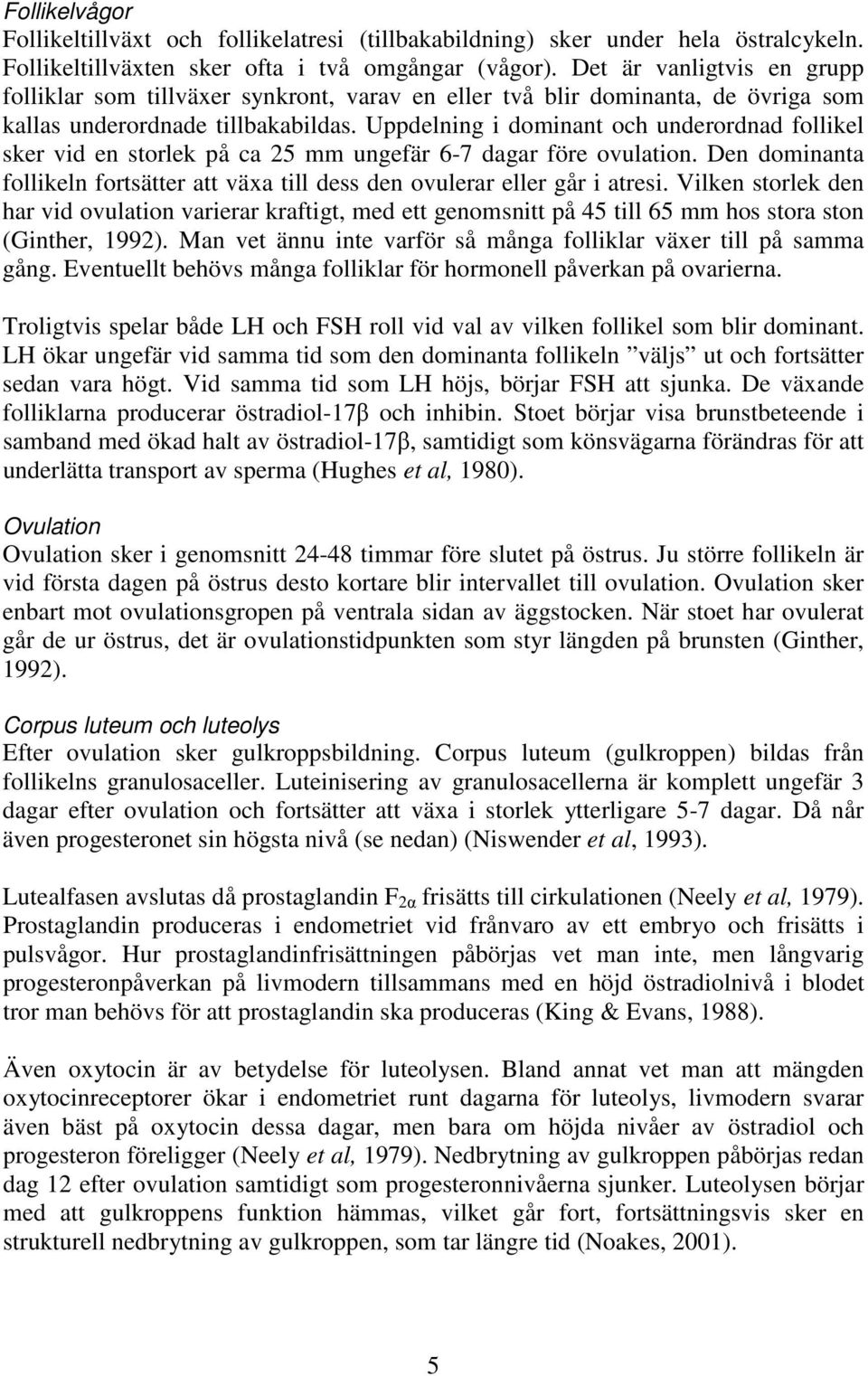 Uppdelning i dominant och underordnad follikel sker vid en storlek på ca 25 mm ungefär 6-7 dagar före ovulation. Den dominanta follikeln fortsätter att växa till dess den ovulerar eller går i atresi.