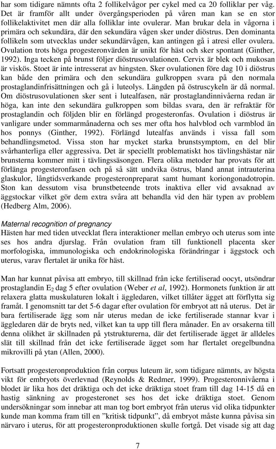 Man brukar dela in vågorna i primära och sekundära, där den sekundära vågen sker under diöstrus. Den dominanta follikeln som utvecklas under sekundärvågen, kan antingen gå i atresi eller ovulera.