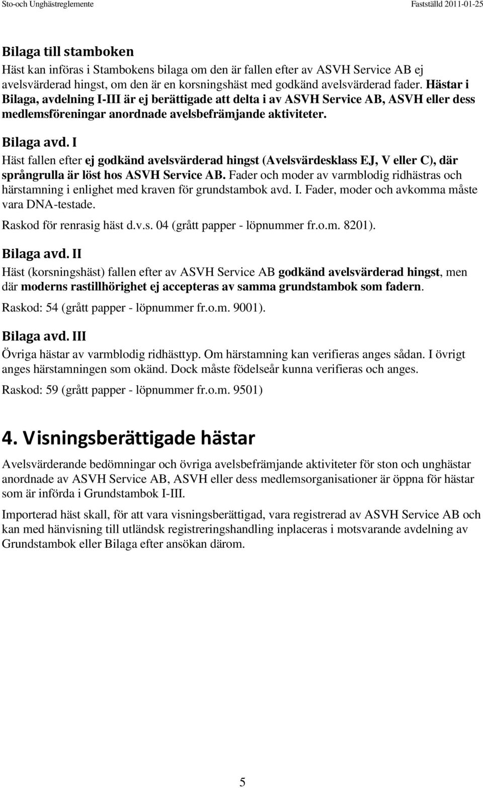 I Häst fallen efter ej godkänd avelsvärderad hingst (Avelsvärdesklass EJ, V eller C), där språngrulla är löst hos ASVH Service AB.