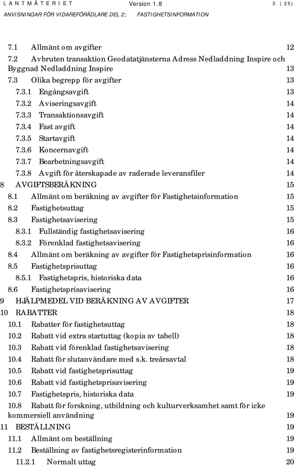 1 Allmänt om beräkning av avgifter för Fastighetsinformation 15 8.2 Fastighetsuttag 15 8.3 Fastighetsavisering 15 8.3.1 Fullständig fastighetsavisering 16 8.3.2 Förenklad fastighetsavisering 16 8.