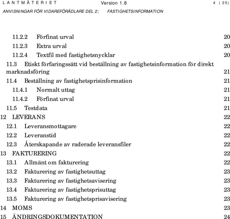 5 Testdata 21 12 LEVERANS 22 12.1 Leveransmottagare 22 12.2 Leveranstid 22 12.3 Återskapande av raderade leveransfiler 22 13 FAKTURERING 22 13.1 Allmänt om fakturering 22 13.