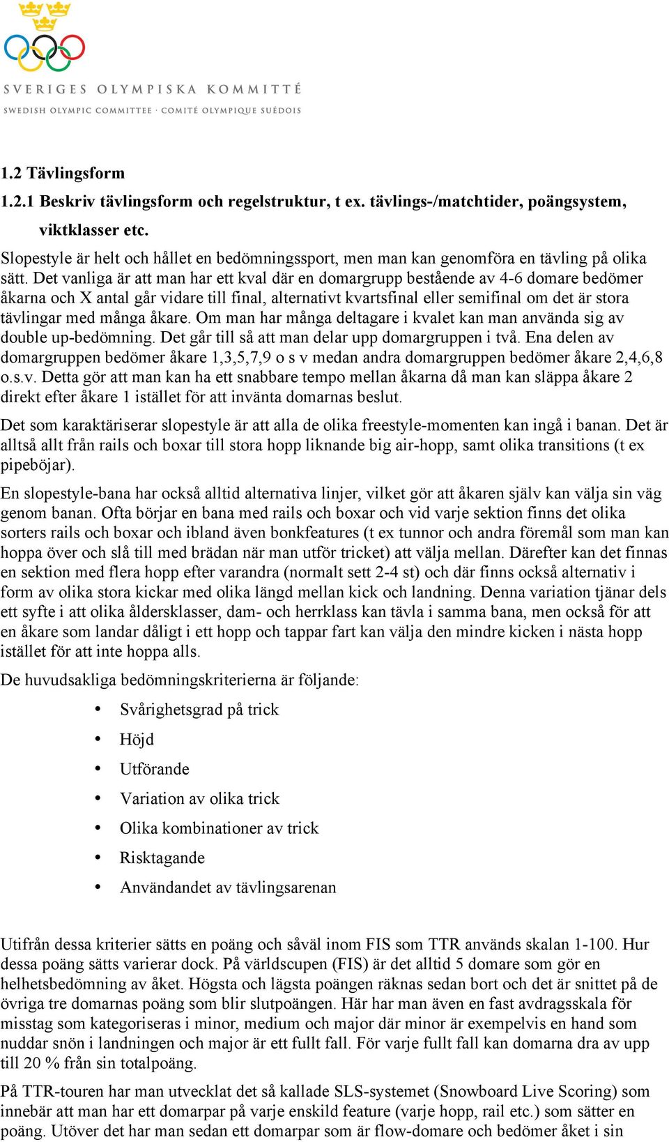 Det vanliga är att man har ett kval där en domargrupp bestående av 4-6 domare bedömer åkarna och X antal går vidare till final, alternativt kvartsfinal eller semifinal om det är stora tävlingar med