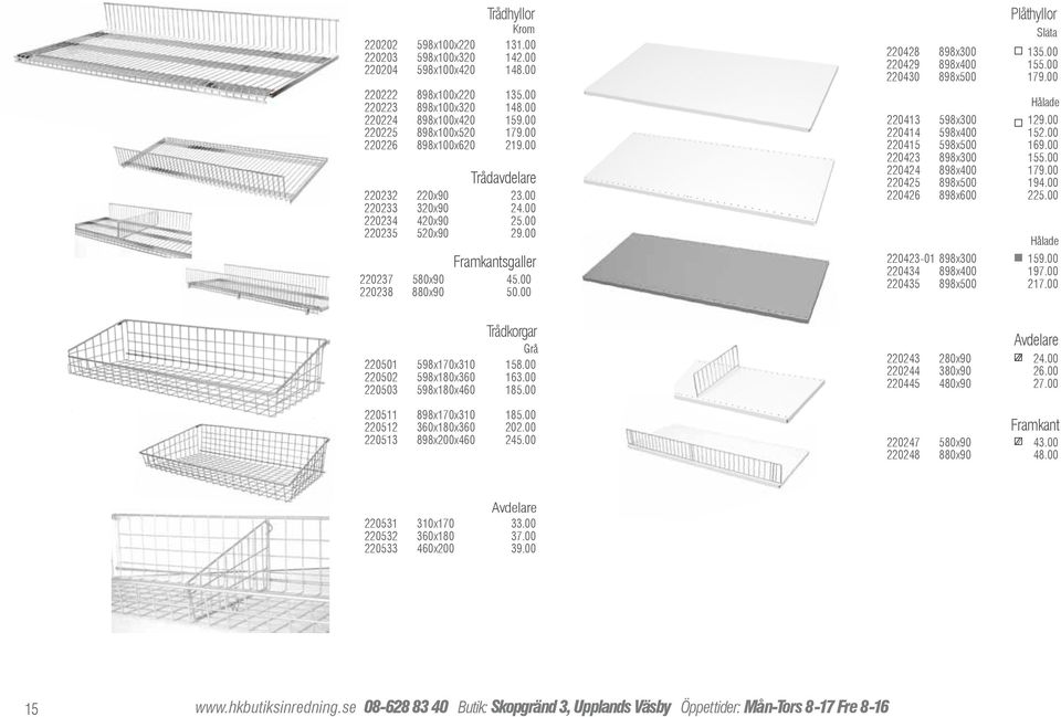 00 Plåthyllor Släta 220428 898x300 135.00 220429 898x400 155.00 220430 898x500 179.00 Hålade 220413 598x300 129.00 220414 598x400 152.00 220415 598x500 169.00 220423 898x300 155.00 220424 898x400 179.
