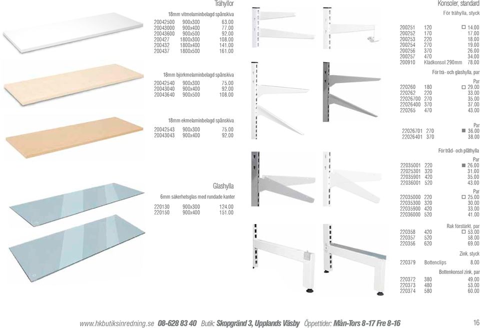00 Glashylla 6mm säkerhetsglas med rundade kanter 220130 900x300 124.00 220150 900x400 151.00 Konsoler, standard För trähylla, styck 200251 120 14.00 200252 170 17.00 200253 220 18.00 200254 270 19.