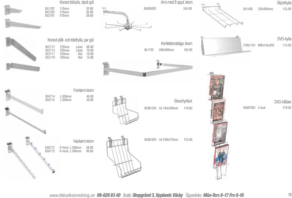 00 852719 420mm Rak 74.00 Konfektionsbåge, krom 857702 598x300mm 105.00 DVD-hylla 21057101 898x145x205 175.00 Frontarm krom 850714 L:300mm 46.