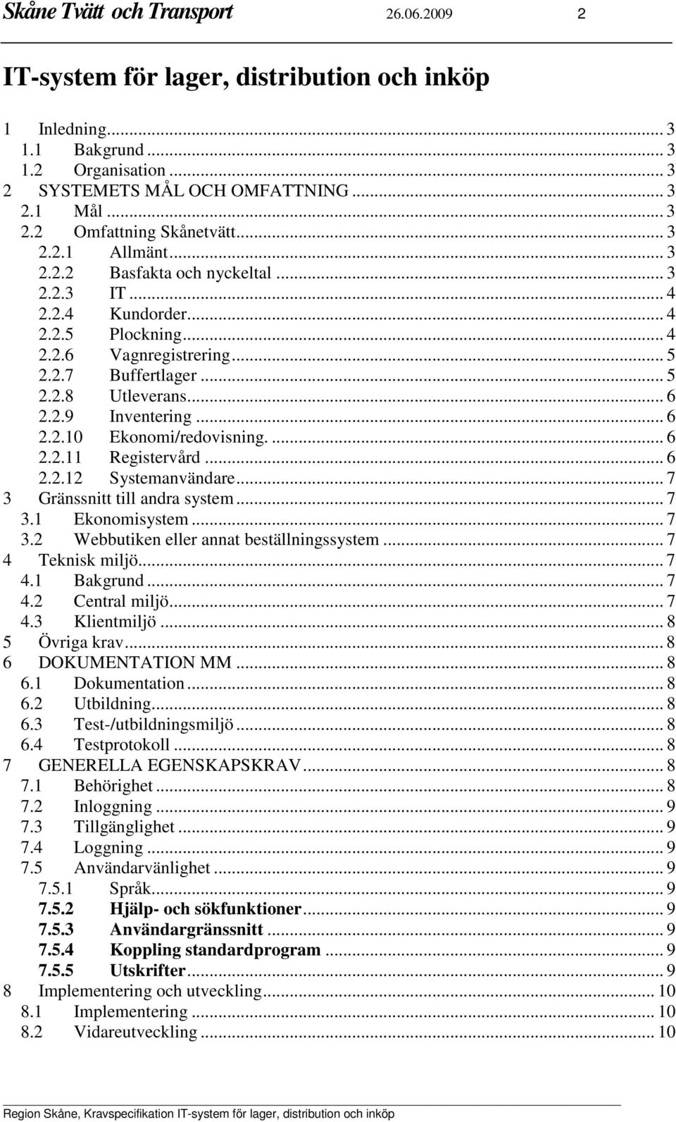 .. 6 2.2.10 Ekonomi/redovisning.... 6 2.2.11 Registervård... 6 2.2.12 Systemanvändare... 7 3 Gränssnitt till andra system... 7 3.1 Ekonomisystem... 7 3.2 Webbutiken eller annat beställningssystem.