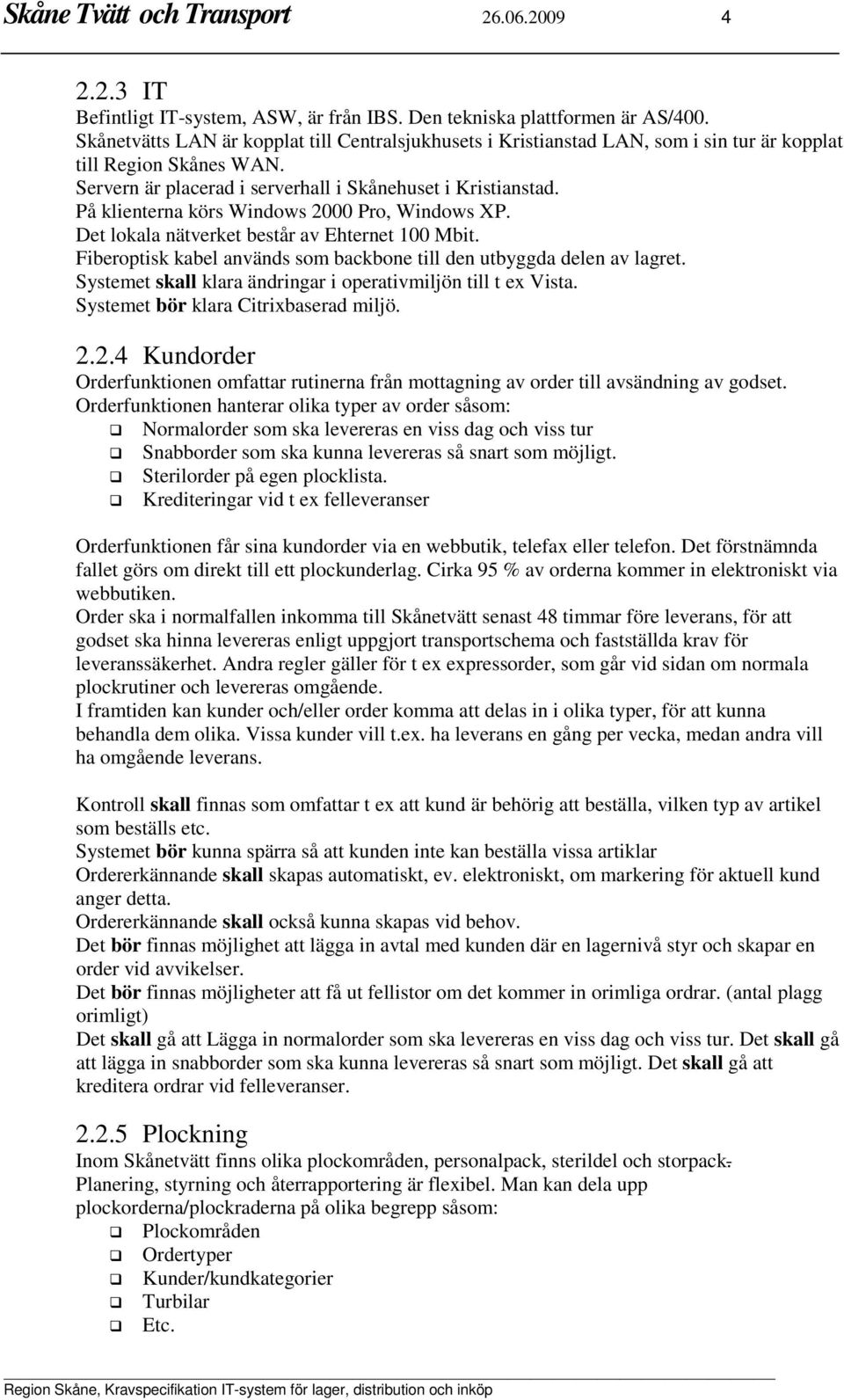 På klienterna körs Windows 2000 Pro, Windows XP. Det lokala nätverket består av Ehternet 100 Mbit. Fiberoptisk kabel används som backbone till den utbyggda delen av lagret.