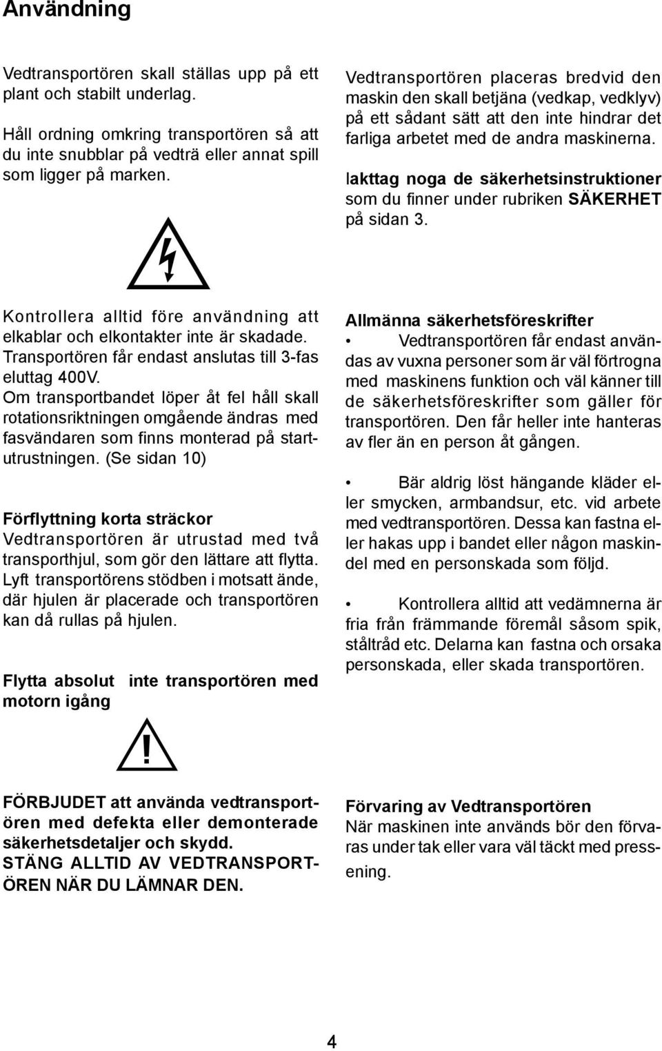 Iakttag noga de säkerhetsinstruktioner som du finner under rubriken SÄKERHET på sidan 3. Kontrollera alltid före användning att elkablar och elkontakter inte är skadade.