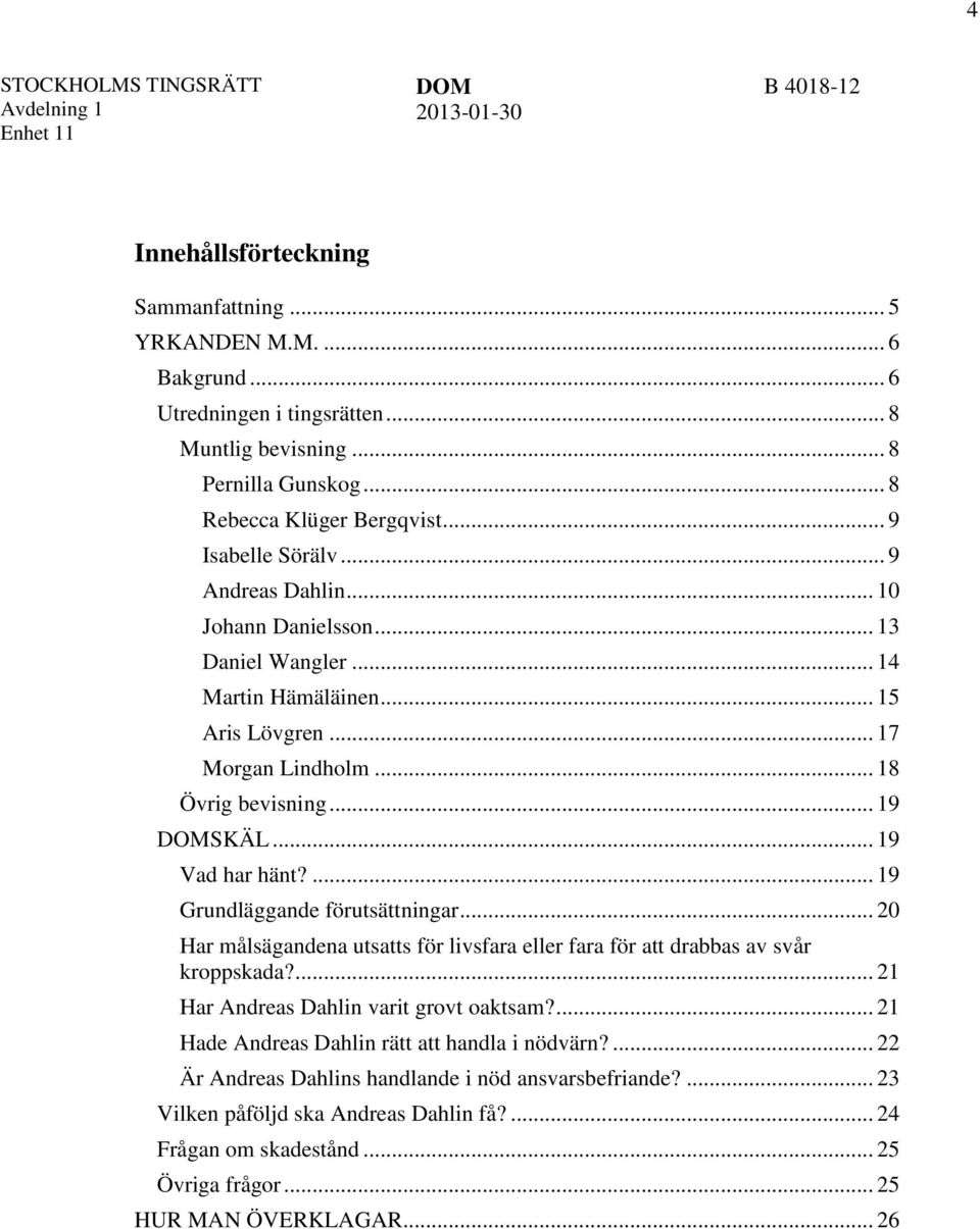 ... 19 Grundläggande förutsättningar... 20 Har målsägandena utsatts för livsfara eller fara för att drabbas av svår kroppskada?... 21 Har Andreas Dahlin varit grovt oaktsam?