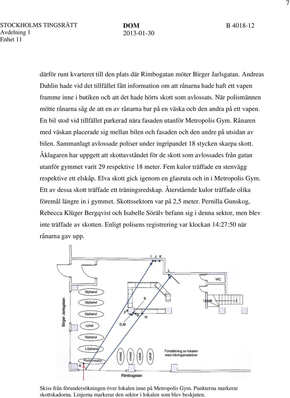 När polismännen mötte rånarna såg de att en av rånarna bar på en väska och den andra på ett vapen. En bil stod vid tillfället parkerad nära fasaden utanför Metropolis Gym.